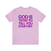 God Is Tryi'n To Tell You Somethin' T-Shirt