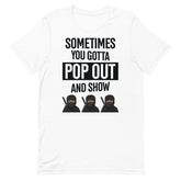 Sometimes You Gotta Pop Out And Show T-Shirt