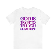 God Is Tryi'n To Tell You Somethin' T-Shirt
