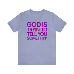 God Is Tryi'n To Tell You Somethin' T-Shirt