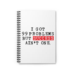 I Got 99 Problems But Success Ain't One Spiral Notebook