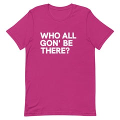 Who All Gon' Be There T-Shirt