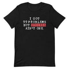 I Got 99 Problems But Success Ain't One T-Shirt