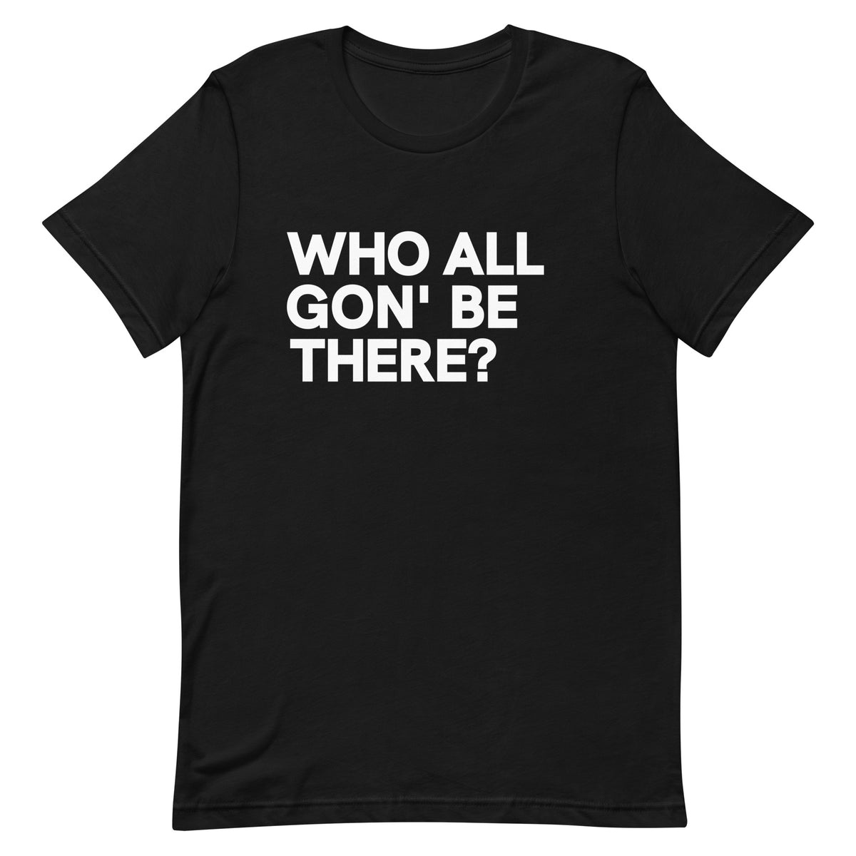 Who All Gon' Be There T-Shirt