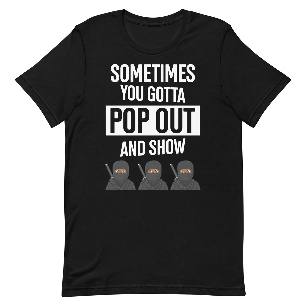 Sometimes You Gotta Pop Out And Show T-Shirt