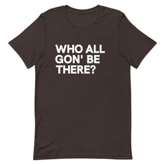 Who All Gon' Be There T-Shirt