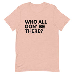Who All Gon' Be There T-Shirt
