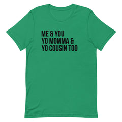 Me & You Yo Mama & Yo Cousin Too T-Shirt