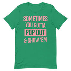 Sometimes You Gotta Pop Out & Show 'Em T-Shirt - AKA