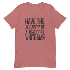 Have The Audacity Of A Mediocre White Man T-Shirt