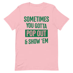 Sometimes You Gotta Pop Out & Show 'Em T-Shirt - AKA