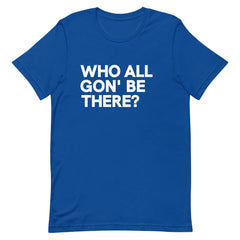 Who All Gon' Be There T-Shirt