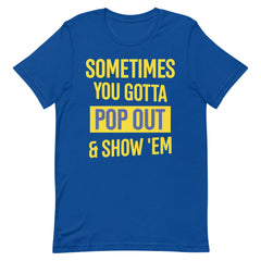 Sometimes You Gotta Pop Out & Show 'Em T-Shirt - SGRho