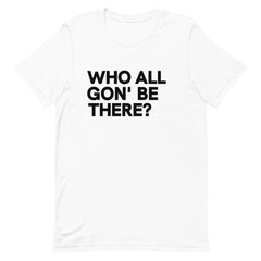 Who All Gon' Be There T-Shirt