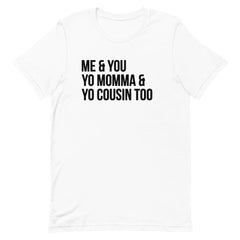 Me & You Yo Mama & Yo Cousin Too T-Shirt