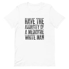 Have The Audacity Of A Mediocre White Man T-Shirt
