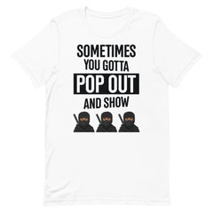Sometimes You Gotta Pop Out And Show T-Shirt