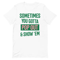 Sometimes You Gotta Pop Out & Show 'Em T-Shirt - AKA