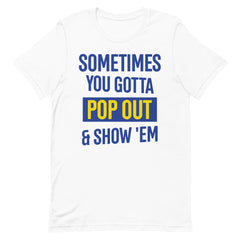 Sometimes You Gotta Pop Out & Show 'Em T-Shirt - SGRho